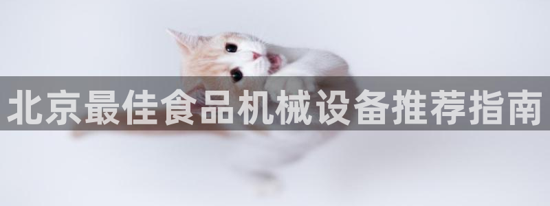 金年会信誉至上金字招牌：北京最佳食品机械设备推荐指南