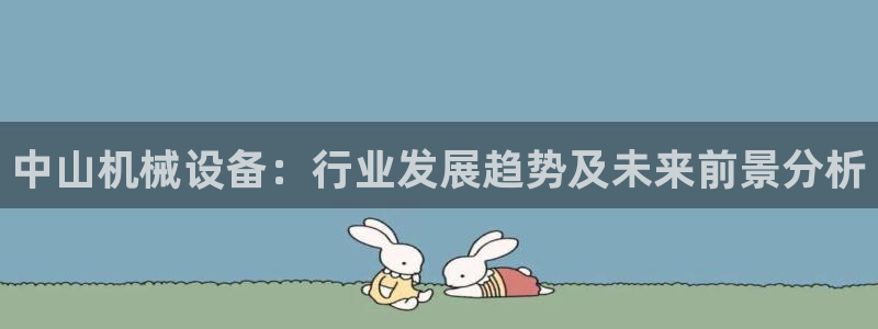 金年会电子游戏app官方网站：中山机械设备：行业发展趋势及未来前景分析