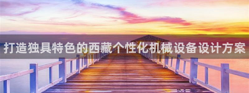 金年会体育是诈骗：打造独具特色的西藏个性化机械设备设计方案