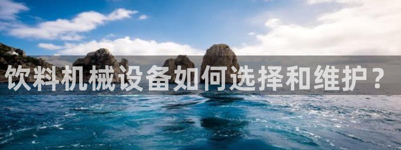 金年会官方登录入口：饮料机械设备如何选择和维护？