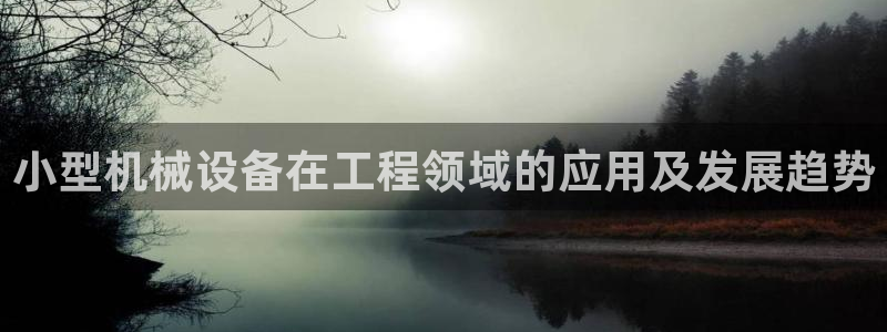 金年会体育官网是多少：小型机械设备在工程领域的应用及发展趋势