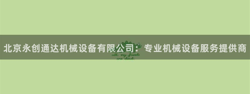 金年会下载官网app：北京永创通达机械设备有限公司：专业机械设备服务提供商