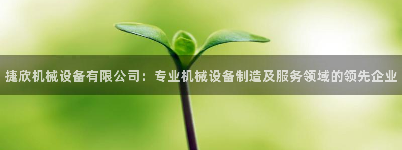 金年会体育官方：捷欣机械设备有限公司：专业机械设备制造及服务领域的领先企业