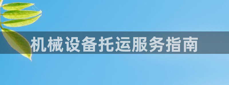 金年会官方平台是什么：机械设备托运服务指南