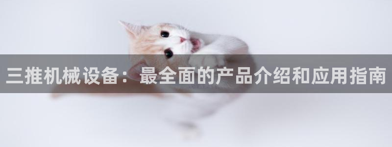 金年会官方网址登录入口：三推机械设备：最全面的产品介绍和应用指南