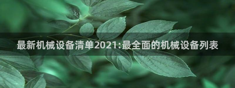 金年会官方网站登录：最新机械设备清单2021:最全面的机械设备列表