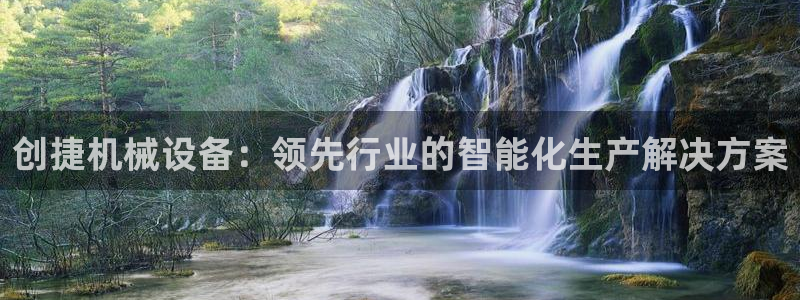 金年会下载中心：创捷机械设备：领先行业的智能化生产解决方案