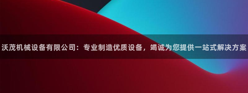 金年会官方网站入口登录手机版下载安装：沃茂机械设备有限公司：专业制造优质设备，竭诚为您提供一站式解决方案