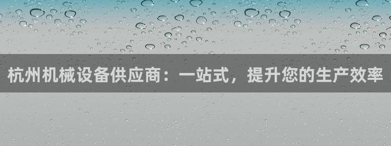 金年会会员登录页面：杭州机械设备供应商：一站式，提升您的生产效率