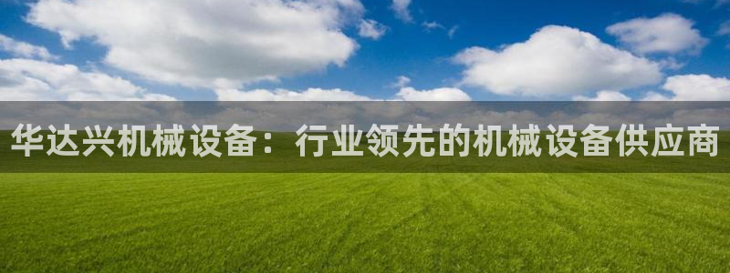 金年会手机网页版官网：华达兴机械设备：行业领先的机械设备供应商
