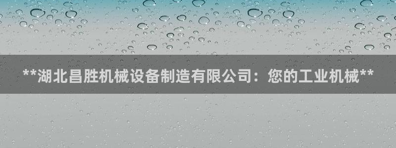 金年会官方入口APP：**湖北昌胜机械设备制造有限公司：您的工业机械**