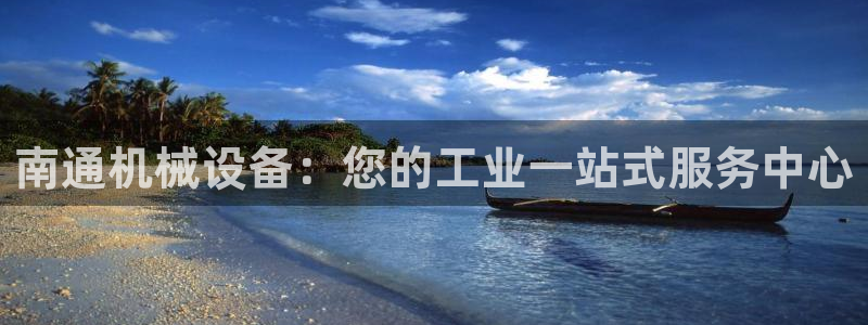 金年会信誉第一：南通机械设备：您的工业一站式服务中心