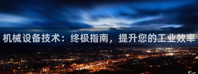 金年会官方网站登录网址是什么：机械设备技术：终极指南，提升您的工业效率