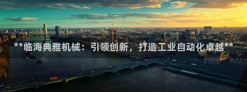 金年会官方网站入口登录网址：**临海典雅机械：引领创新，打造工业自动化卓越**