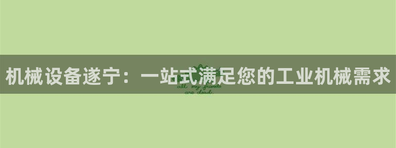 金年会金字招牌至上技术有限公司：机械设备遂宁：一站式满足您的工业机械需求