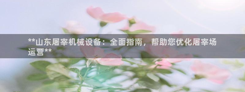 金年会官方娱乐app下载安装：**山东屠宰机械设备：全面指南，帮助您优化屠宰场
运营**