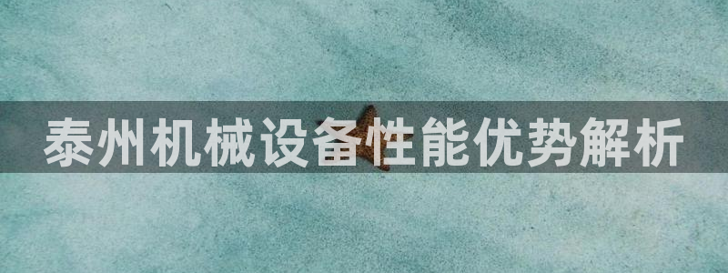 金年会官方平台：泰州机械设备性能优势解析