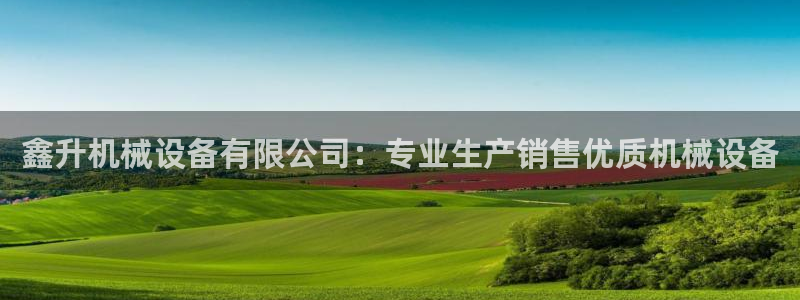 金年会入口网站：鑫升机械设备有限公司：专业生产销售优质机械设备