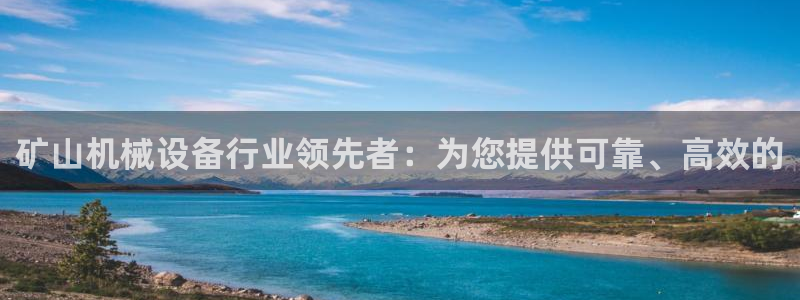 金年会体育app最新官网入口：矿山机械设备行业领先者：为您提供可靠、高效的