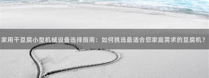 金年会体育隐藏入口：家用干豆腐小型机械设备选择指南：如何挑选最适合您家庭需求的豆腐机？