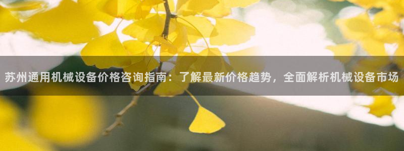 金年会金字招牌诚信至上|金年会首页：苏州通用机械设备价格咨询指南：了解最新价格趋势，全面解析机械设备市场