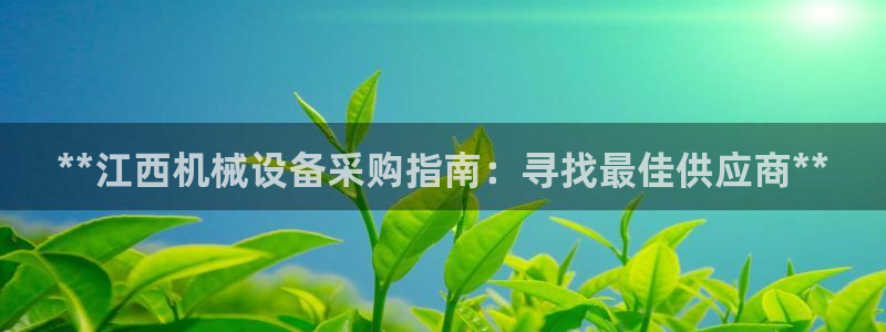 金年会体育官网是多少：**江西机械设备采购指南：寻找最佳供应商**