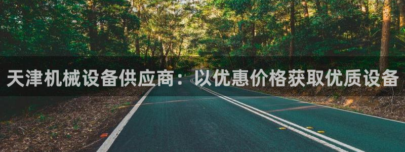 金年会金字招牌诚信：天津机械设备供应商：以优惠价格获取优质设备