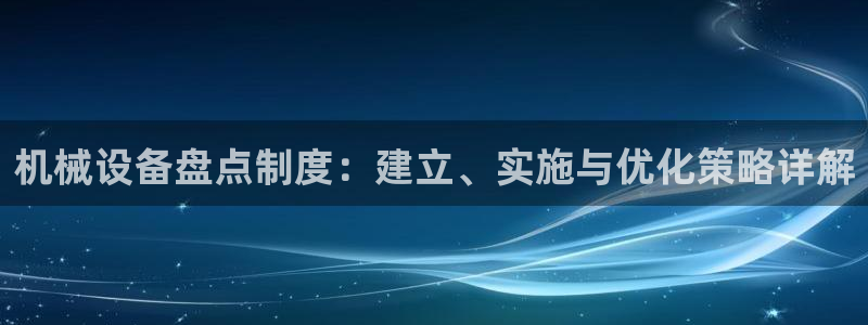 金年会体育官网登录入口下载：机械设备盘点制度：建立、实施与优化策略详解