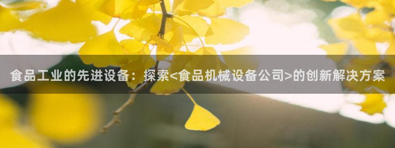 金年会网址导航下载安装：食品工业的先进设备：探索<食品机械设备公司>的创新解决方案