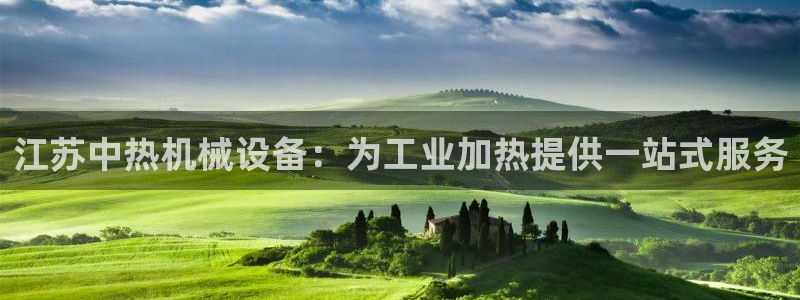 金年会app下载官网登录不了：江苏中热机械设备：为工业加热提供一站式服务