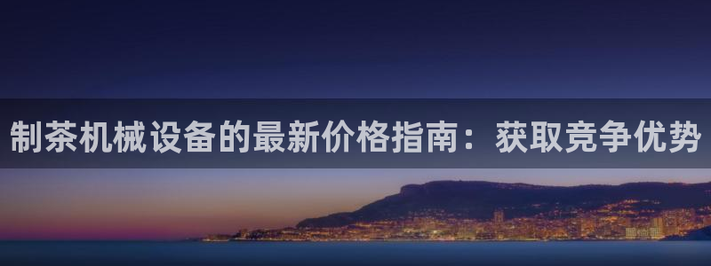 金年会官方在线：制茶机械设备的最新价格指南：获取竞争优势