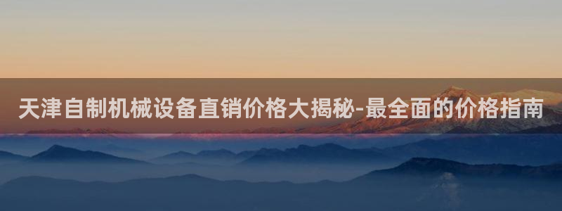 金年会体育如何：天津自制机械设备直销价格大揭秘-最全面的价格指南