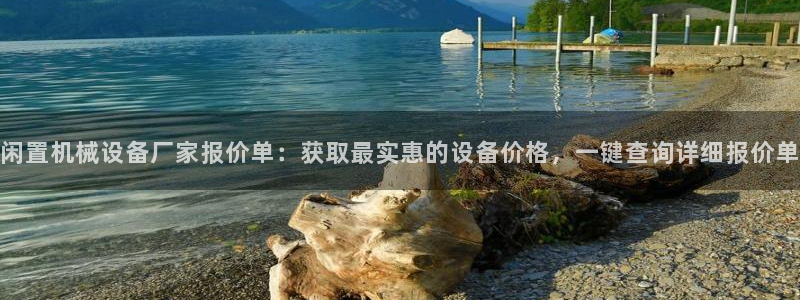 金年会网址导航下载：闲置机械设备厂家报价单：获取最实惠的设备价格，一键查询详细报价单