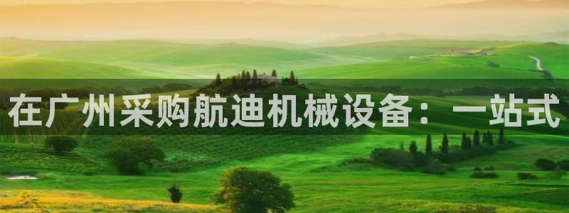 金年会体育在线登陆入口：在广州采购航迪机械设备：一站式