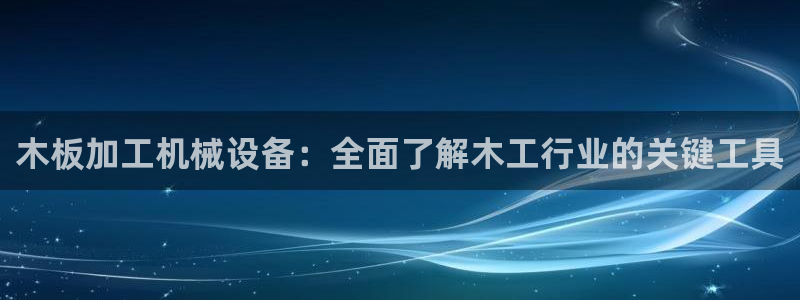金年会官方在线入口网站2023：木板加工机械设备：全面了解木工行业的关键工具