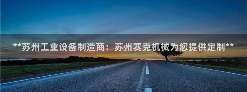 金年会金字招牌至上技术有限公司：**苏州工业设备制造商：苏州赛克机械为您提供定制**