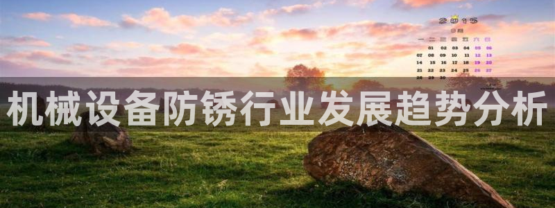 金年会体育平台官网下载：机械设备防锈行业发展趋势分析