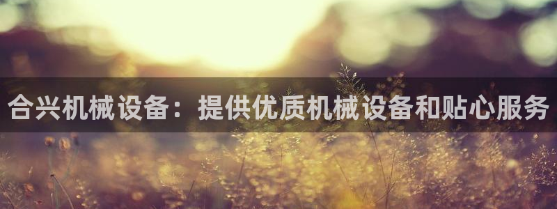 金年会网址导航：合兴机械设备：提供优质机械设备和贴心服务